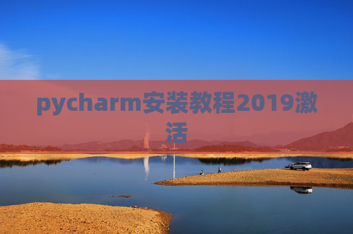 pycharm安装教程2019激活 pycharm安装教程2019激活